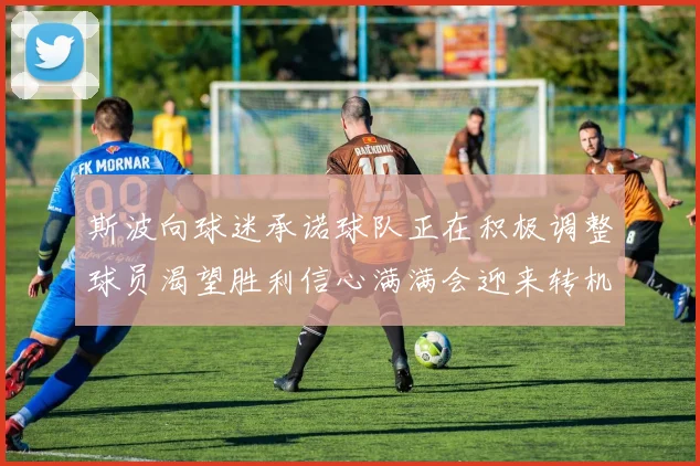 斯波向球迷承诺球队正在积极调整球员渴望胜利信心满满会迎来转机