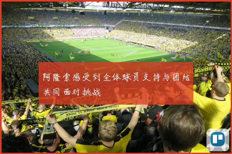 阿隆索感受到全体球员支持与团结共同面对挑战