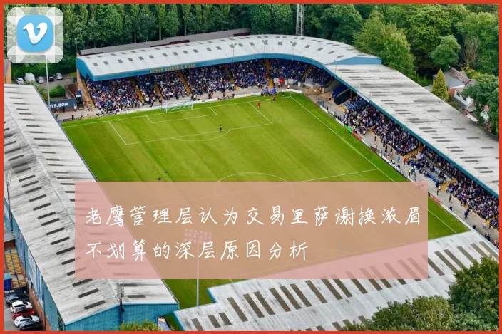 老鹰管理层认为交易里萨谢换浓眉不划算的深层原因分析