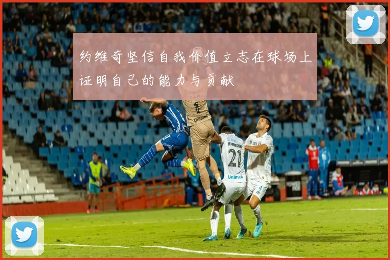 约维奇坚信自我价值立志在球场上证明自己的能力与贡献