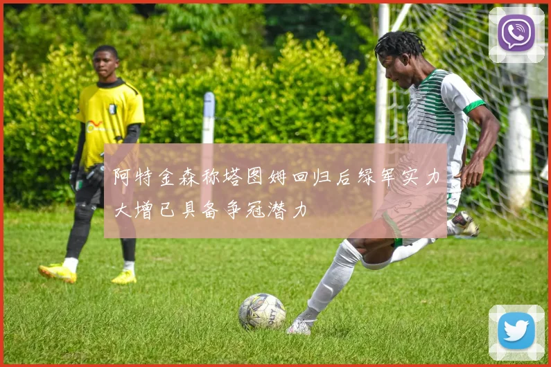 阿特金森称塔图姆回归后绿军实力大增已具备争冠潜力