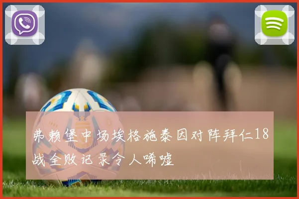 弗赖堡中场埃格施泰因对阵拜仁18战全败记录令人唏嘘
