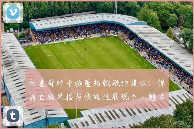 约基奇对卡梅隆约翰逊的建议：保持自我风格与侵略性展现个人魅力