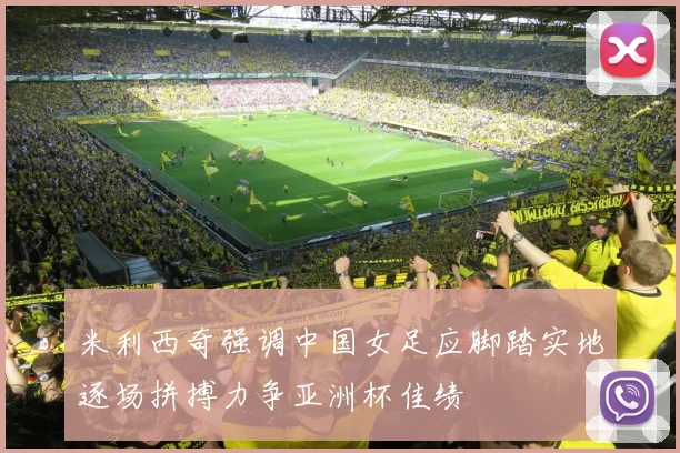 米利西奇强调中国女足应脚踏实地逐场拼搏力争亚洲杯佳绩