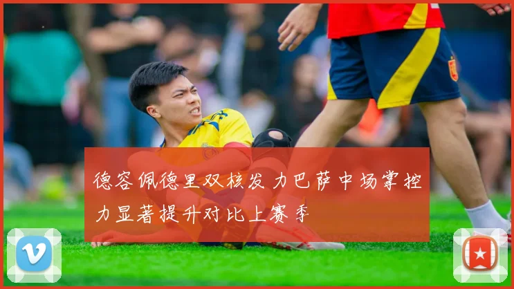 德容佩德里双核发力巴萨中场掌控力显著提升对比上赛季