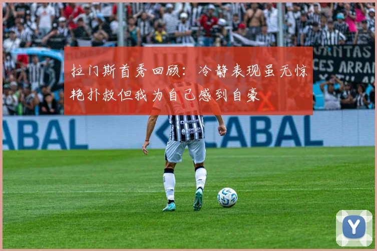 拉门斯首秀回顾：冷静表现虽无惊艳扑救但我为自己感到自豪