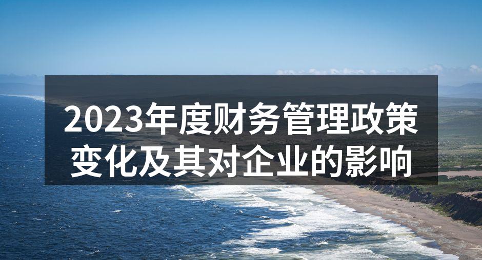 2023年度财务管理政策变化及其对企业的